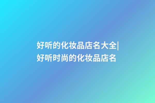 好听的化妆品店名大全|好听时尚的化妆品店名-第1张-店铺起名-玄机派